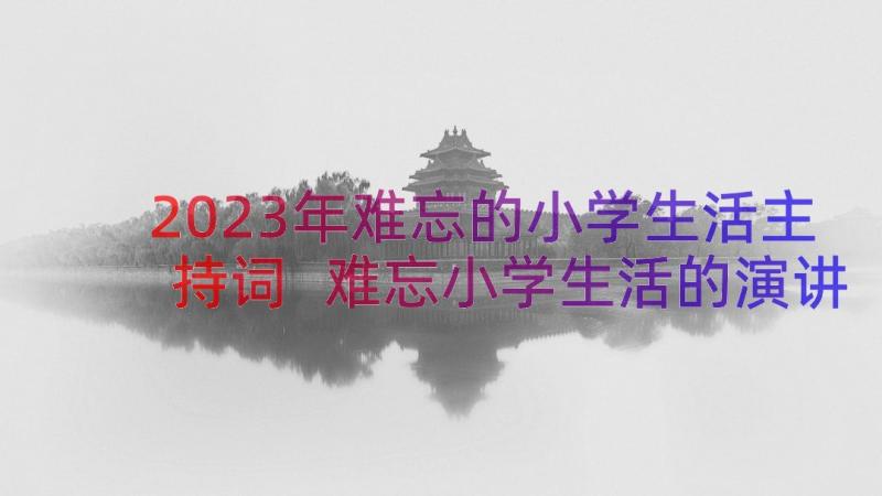 2023年难忘的小学生活主持词 难忘小学生活的演讲稿(汇总8篇)