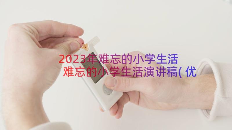 2023年难忘的小学生活 难忘的小学生活演讲稿(优秀8篇)