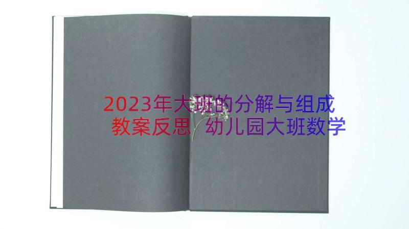 2023年大班的分解与组成教案反思 幼儿园大班数学教案的组成及分解(实用14篇)