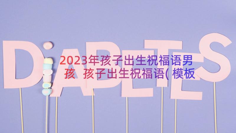 2023年孩子出生祝福语男孩 孩子出生祝福语(模板8篇)