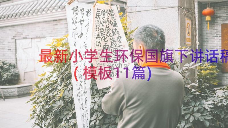 最新小学生环保国旗下讲话稿(模板11篇)