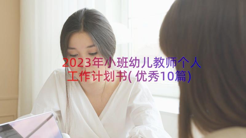 2023年小班幼儿教师个人工作计划书(优秀10篇)