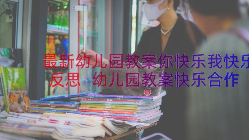 最新幼儿园教案你快乐我快乐反思 幼儿园教案快乐合作(汇总10篇)