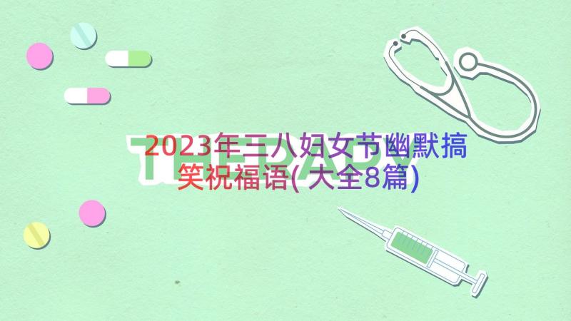 2023年三八妇女节幽默搞笑祝福语(大全8篇)