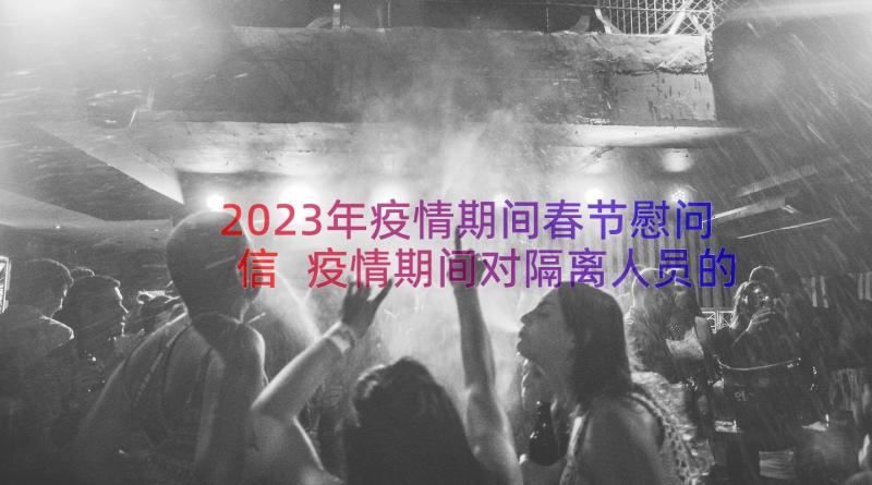 2023年疫情期间春节慰问信 疫情期间对隔离人员的春节慰问信(模板8篇)