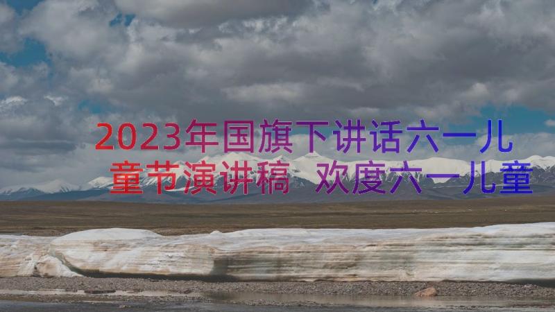 2023年国旗下讲话六一儿童节演讲稿 欢度六一儿童节国旗下讲话稿(汇总12篇)