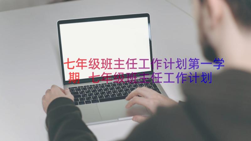 七年级班主任工作计划第一学期 七年级班主任工作计划(优秀8篇)