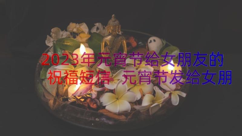 2023年元宵节给女朋友的祝福短信 元宵节发给女朋友的祝福语(模板8篇)