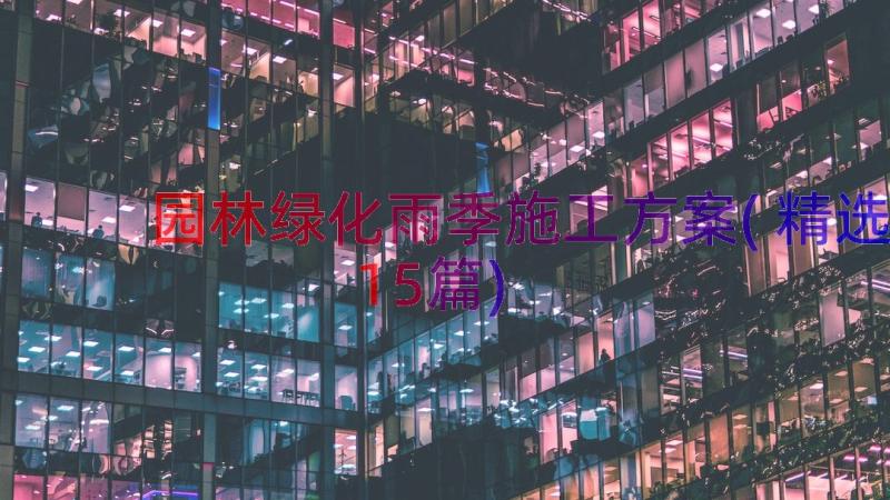 园林绿化雨季施工方案(精选15篇)