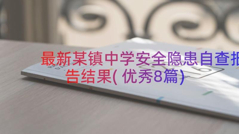 最新某镇中学安全隐患自查报告结果(优秀8篇)