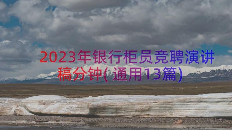 2023年银行柜员竞聘演讲稿分钟(通用13篇)