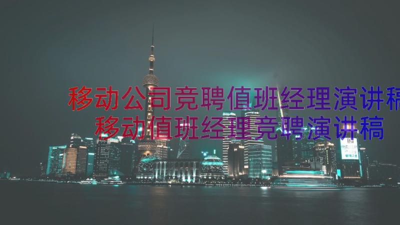 移动公司竞聘值班经理演讲稿 移动值班经理竞聘演讲稿(汇总8篇)