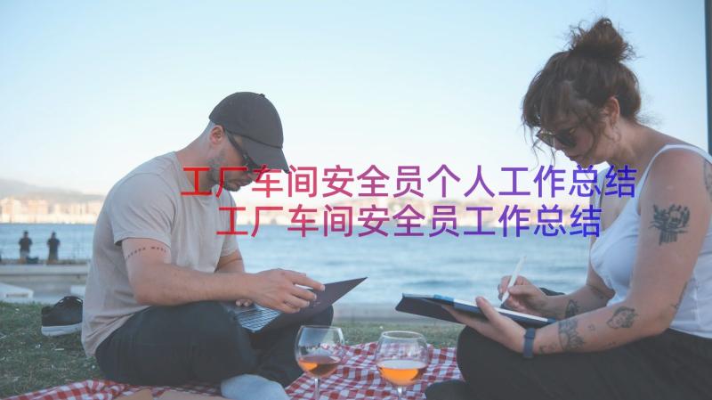 工厂车间安全员个人工作总结 工厂车间安全员工作总结(优秀9篇)