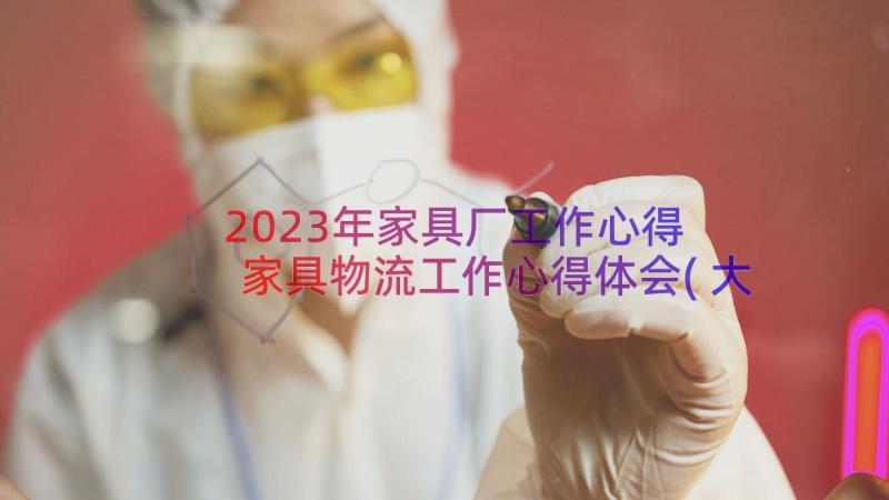 2023年家具厂工作心得 家具物流工作心得体会(大全6篇)