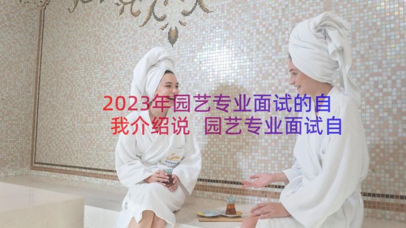 2023年园艺专业面试的自我介绍说 园艺专业面试自我介绍(实用16篇)