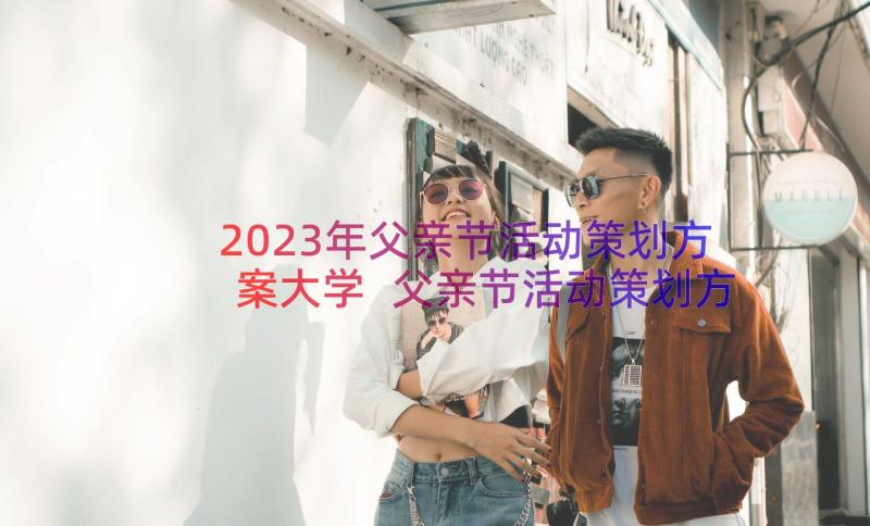 2023年父亲节活动策划方案大学 父亲节活动策划方案(实用13篇)