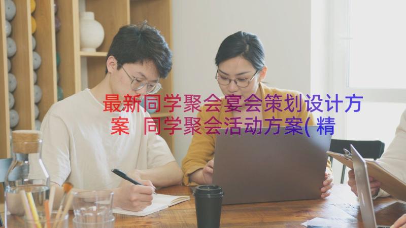 最新同学聚会宴会策划设计方案 同学聚会活动方案(精选8篇)