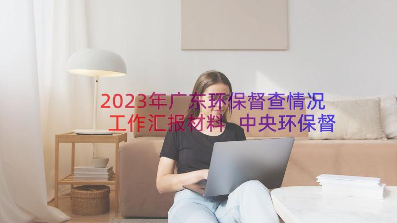 2023年广东环保督查情况工作汇报材料 中央环保督查情况工作汇报(大全8篇)