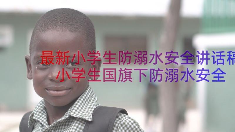 最新小学生防溺水安全讲话稿 小学生国旗下防溺水安全教育讲话稿(汇总5篇)