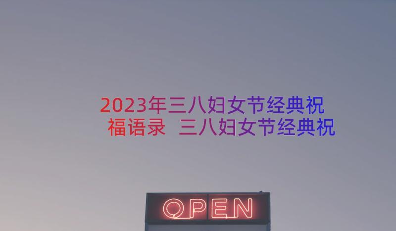 2023年三八妇女节经典祝福语录 三八妇女节经典祝福语(汇总14篇)