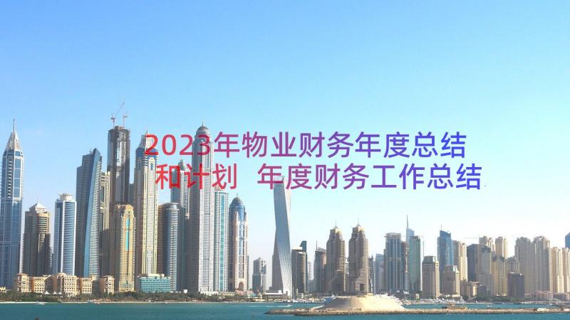 2023年物业财务年度总结和计划 年度财务工作总结(实用15篇)