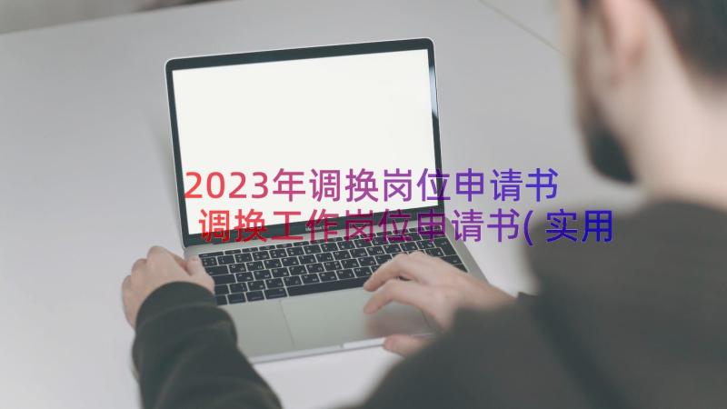 2023年调换岗位申请书 调换工作岗位申请书(实用16篇)