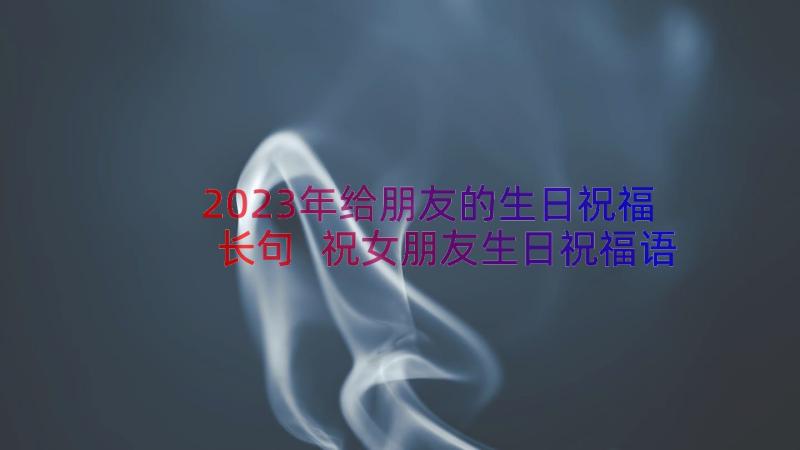 2023年给朋友的生日祝福长句 祝女朋友生日祝福语摘录(精选9篇)