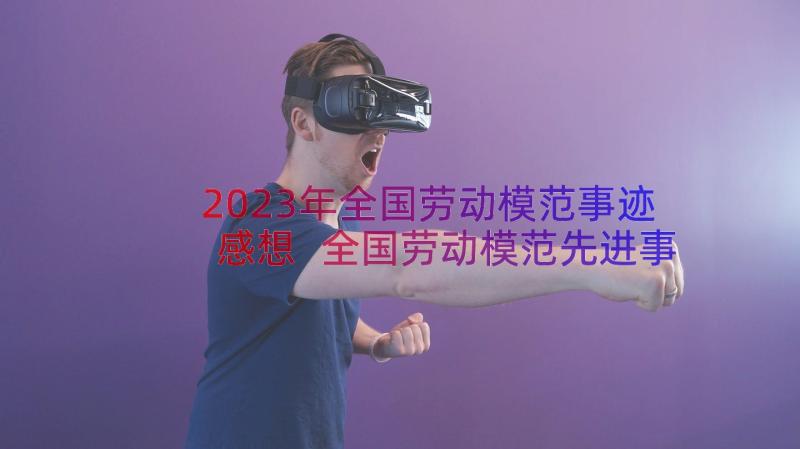 2023年全国劳动模范事迹感想 全国劳动模范先进事迹学习心得体会(通用8篇)