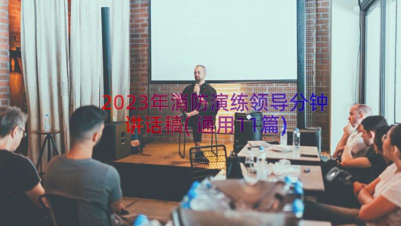 2023年消防演练领导分钟讲话稿(通用11篇)