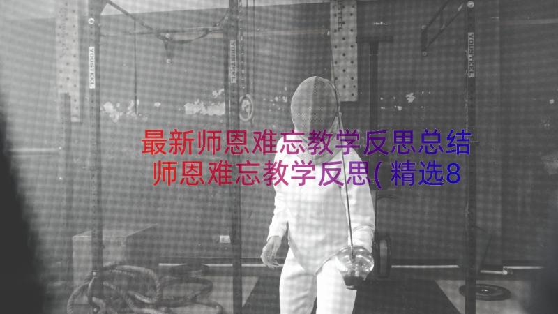 最新师恩难忘教学反思总结 师恩难忘教学反思(精选8篇)