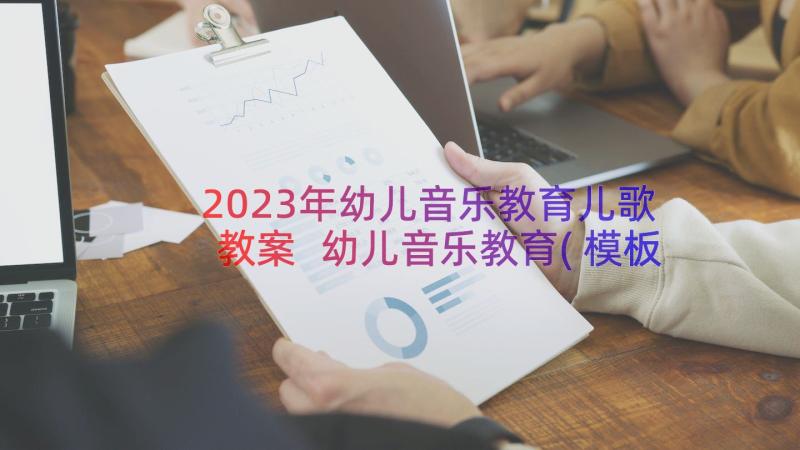 2023年幼儿音乐教育儿歌教案 幼儿音乐教育(模板8篇)