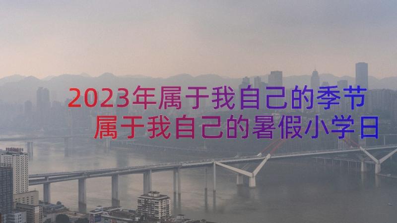 2023年属于我自己的季节 属于我自己的暑假小学日记(实用7篇)