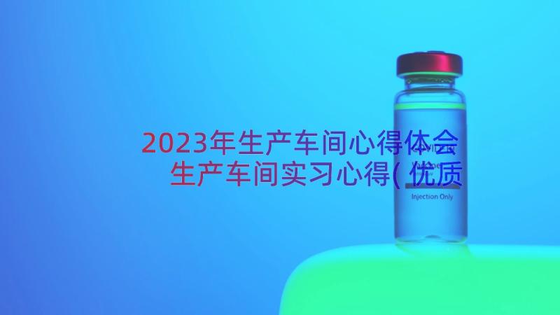 2023年生产车间心得体会 生产车间实习心得(优质15篇)