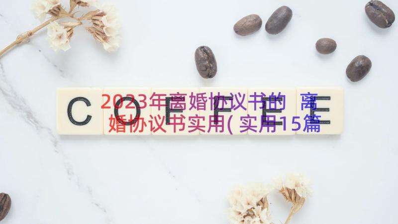 2023年离婚协议书的 离婚协议书实用(实用15篇)