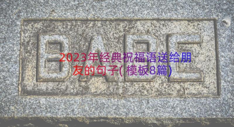 2023年经典祝福语送给朋友的句子(模板8篇)