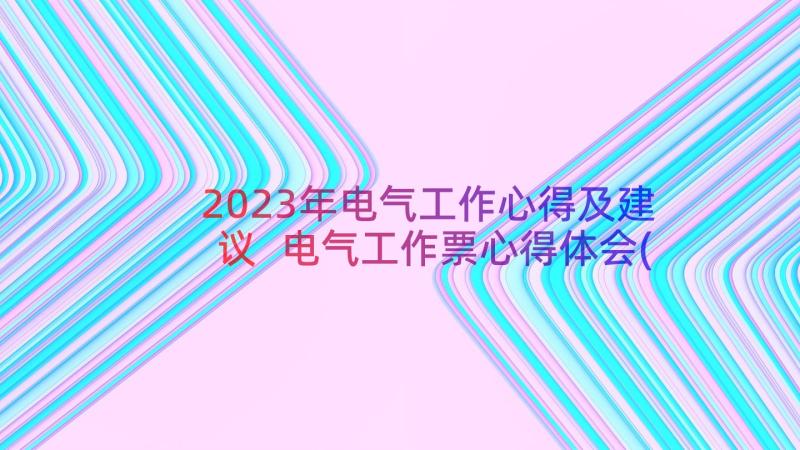 2023年电气工作心得及建议 电气工作票心得体会(实用8篇)