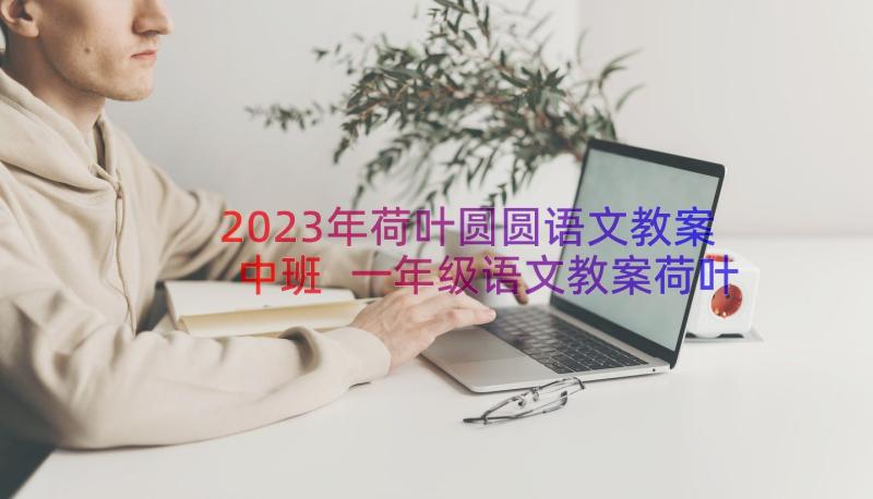 2023年荷叶圆圆语文教案中班 一年级语文教案荷叶圆圆(优秀8篇)