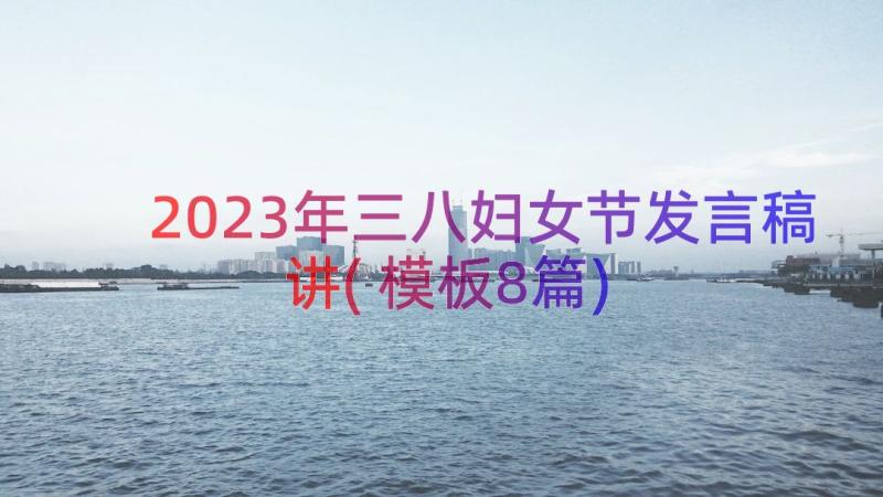 2023年三八妇女节发言稿讲(模板8篇)