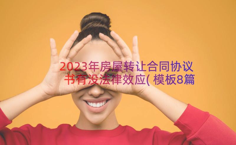 2023年房屋转让合同协议书有没法律效应(模板8篇)