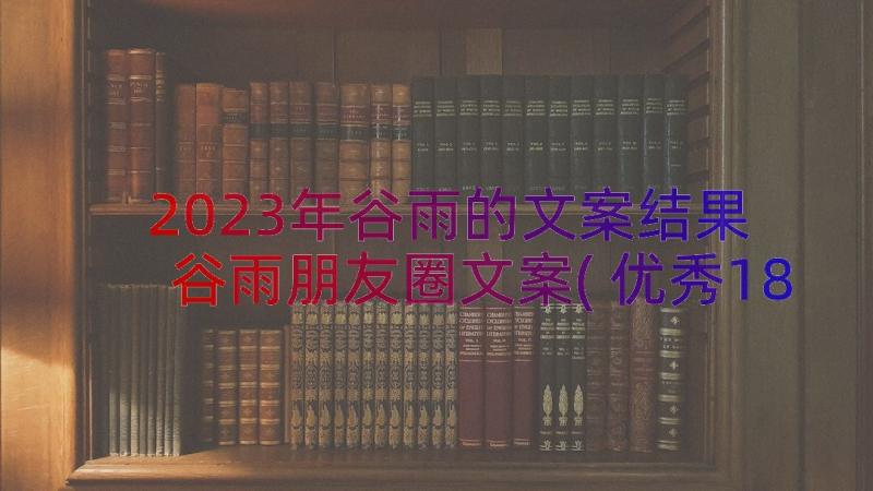 2023年谷雨的文案结果 谷雨朋友圈文案(优秀18篇)