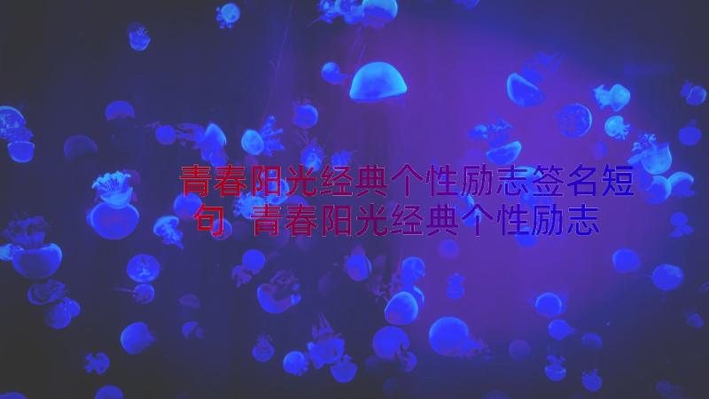 青春阳光经典个性励志签名短句 青春阳光经典个性励志签名(模板8篇)