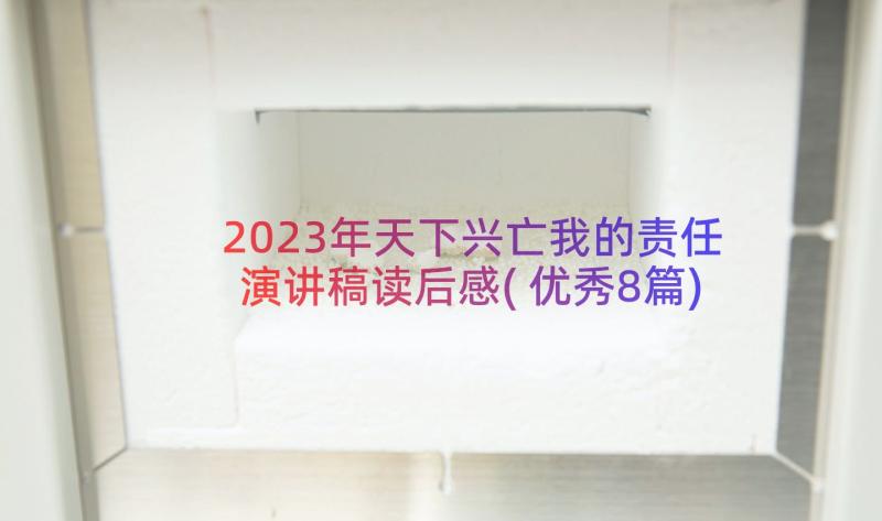 2023年天下兴亡我的责任演讲稿读后感(优秀8篇)