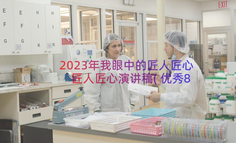 2023年我眼中的匠人匠心 匠人匠心演讲稿(优秀8篇)