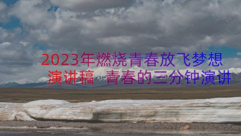 2023年燃烧青春放飞梦想演讲稿 青春的三分钟演讲稿(模板15篇)