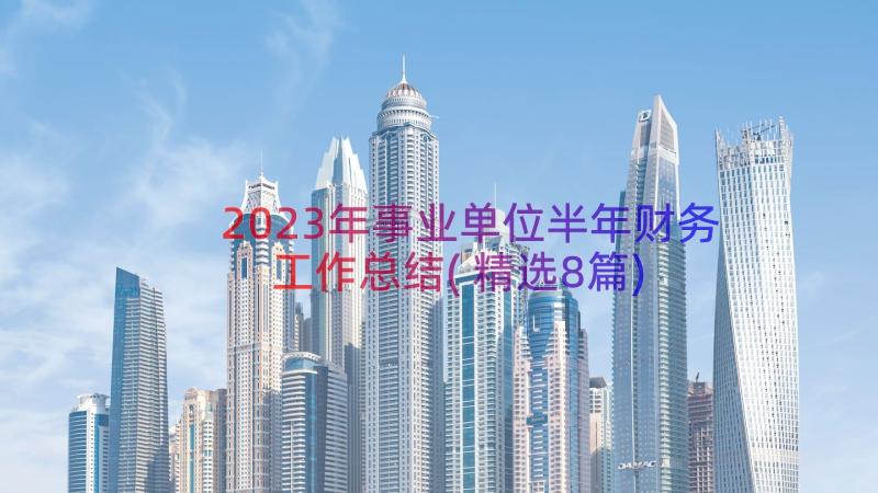 2023年事业单位半年财务工作总结(精选8篇)