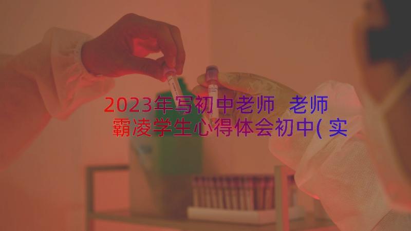 2023年写初中老师 老师霸凌学生心得体会初中(实用12篇)