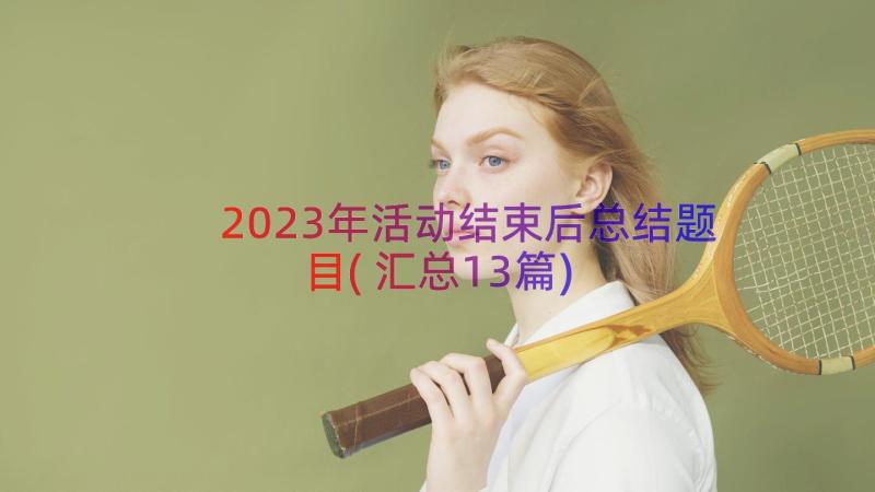 2023年活动结束后总结题目(汇总13篇)