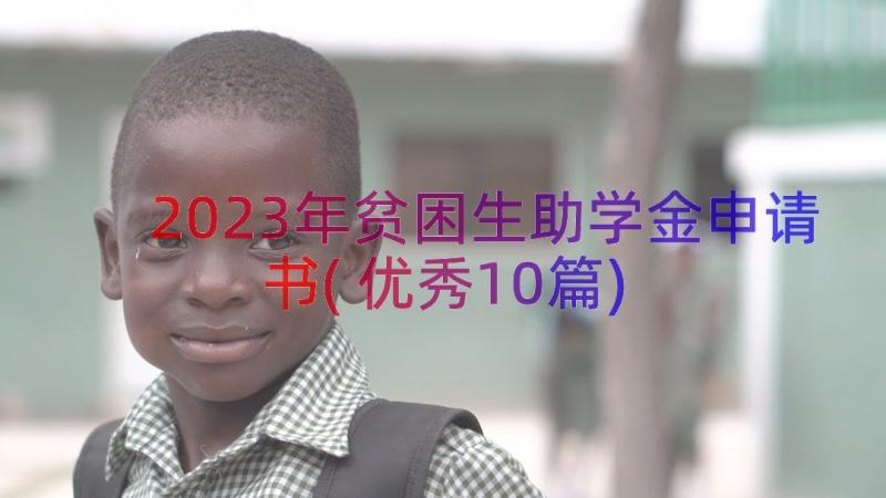 2023年贫困生助学金申请书(优秀10篇)