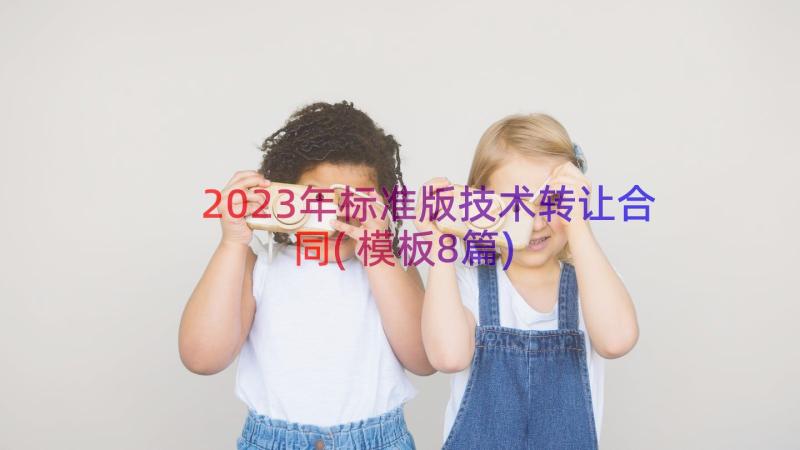 2023年标准版技术转让合同(模板8篇)