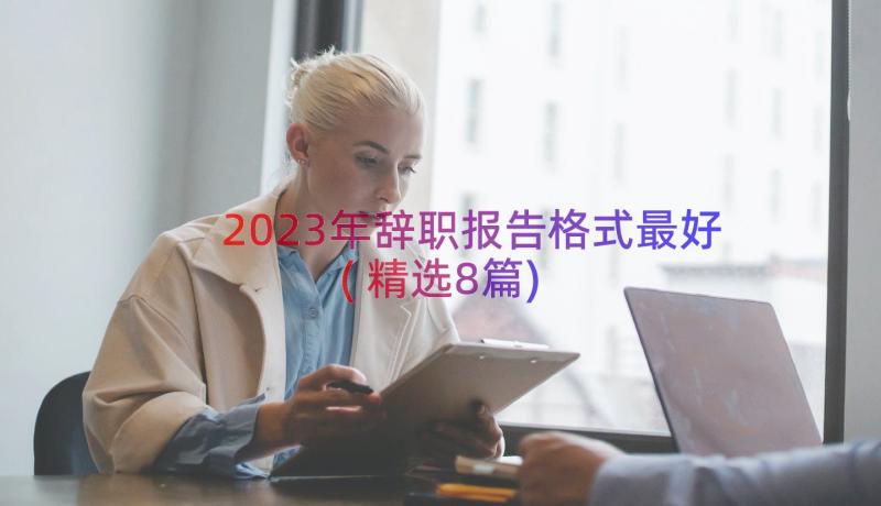 2023年辞职报告格式最好(精选8篇)